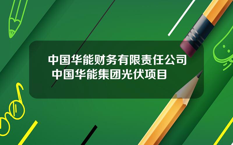 中国华能财务有限责任公司 中国华能集团光伏项目